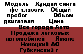  › Модель ­ Хундай санта фе классик › Общий пробег ­ 92 000 › Объем двигателя ­ 2 › Цена ­ 650 000 - Все города Авто » Продажа легковых автомобилей   . Ямало-Ненецкий АО,Губкинский г.